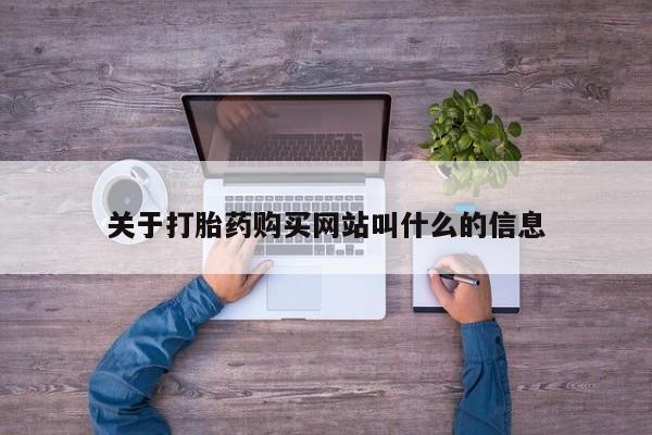 流产药购买关于打胎药购买网站叫什么的信息