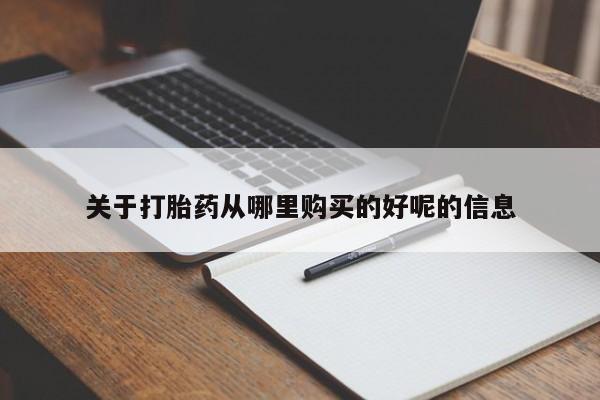 流产药购买关于打胎药从哪里购买的好呢的信息