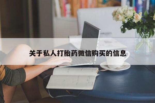 流产药购买关于私人打胎药微信购买的信息