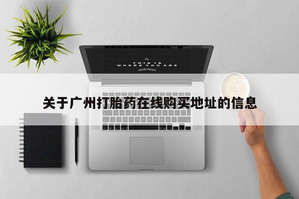 流产药购买关于广州打胎药在线购买地址的信息
