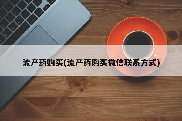 流产药购买(流产药购买微信联系方式)