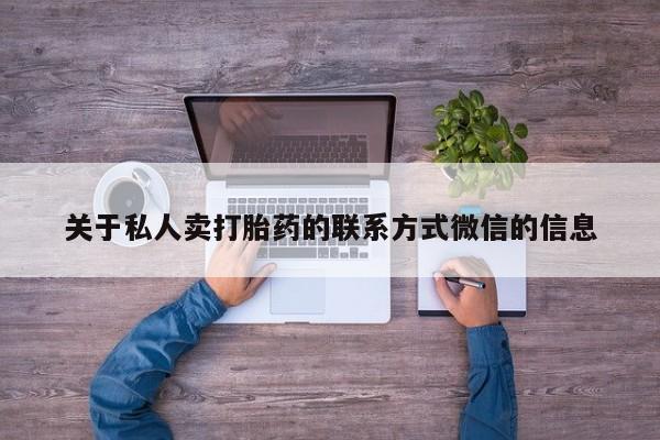 流产药购买关于私人卖打胎药的联系方式微信的信息