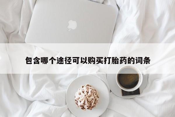 流产药购买包含哪个途径可以购买打胎药的词条