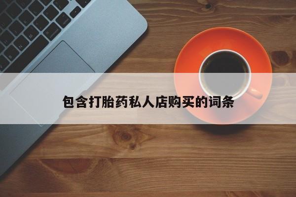 流产药购买包含打胎药私人店购买的词条