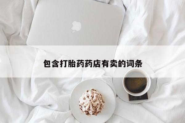 流产药购买包含打胎药药店有卖的词条