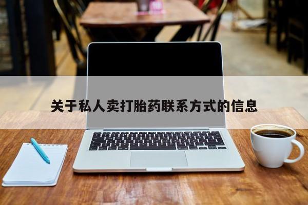 流产药购买关于私人卖打胎药联系方式的信息