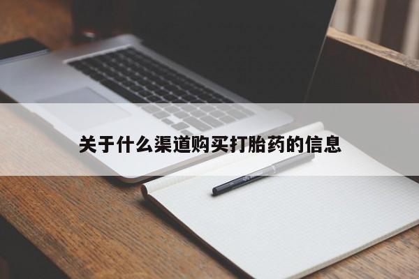 流产药购买关于什么渠道购买打胎药的信息