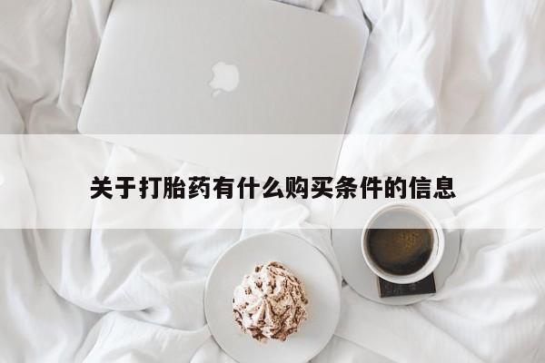 流产药购买关于打胎药有什么购买条件的信息