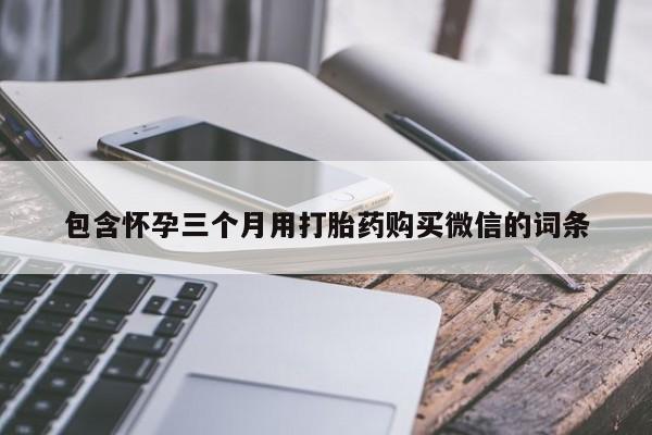 流产药购买包含怀孕三个月用打胎药购买微信的词条