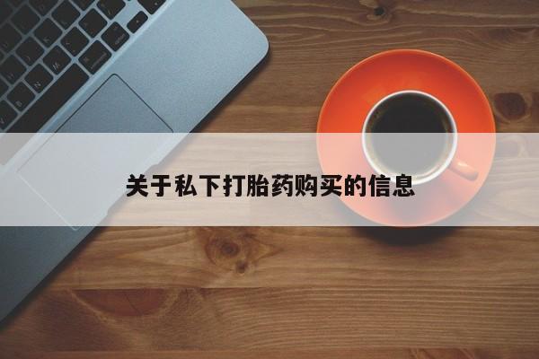 流产药购买关于私下打胎药购买的信息