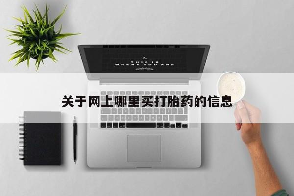 流产药购买关于网上哪里买打胎药的信息