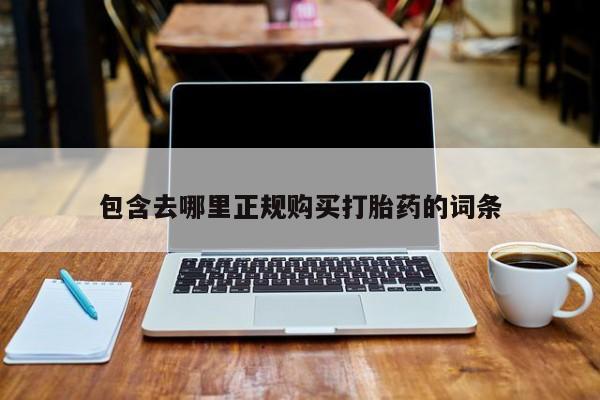 流产药购买包含去哪里正规购买打胎药的词条