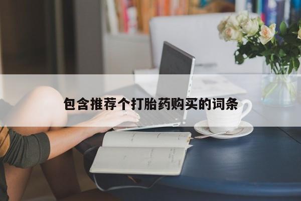 流产药购买包含推荐个打胎药购买的词条