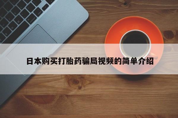 流产药购买日本购买打胎药骗局视频的简单介绍