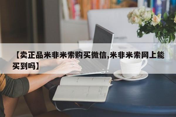 流产药购买【卖正品米非米索购买微信,米非米索网上能买到吗】
