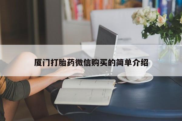 流产药购买厦门打胎药微信购买的简单介绍