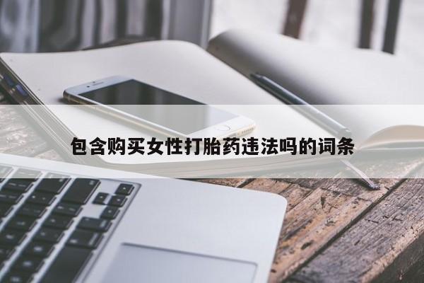 流产药购买包含购买女性打胎药违法吗的词条