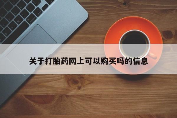 流产药购买关于打胎药网上可以购买吗的信息