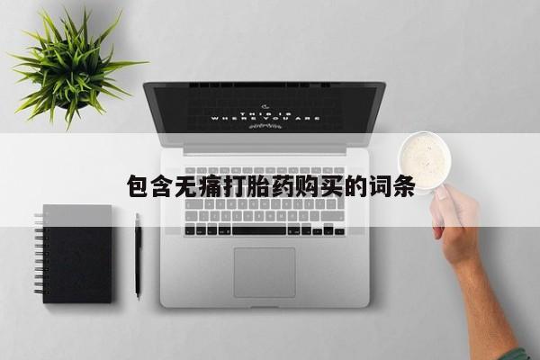 流产药购买包含无痛打胎药购买的词条