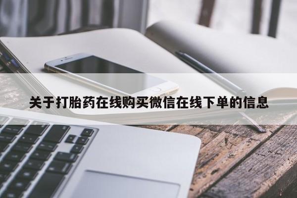 流产药购买关于打胎药在线购买微信在线下单的信息