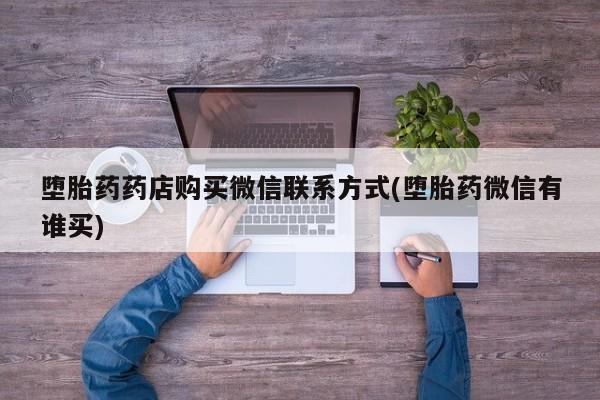 流产药购买堕胎药药店购买微信联系方式(堕胎药微信有谁买)