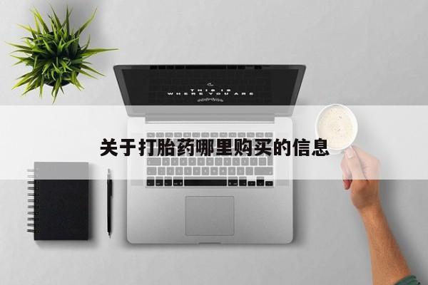 流产药购买关于打胎药哪里购买的信息