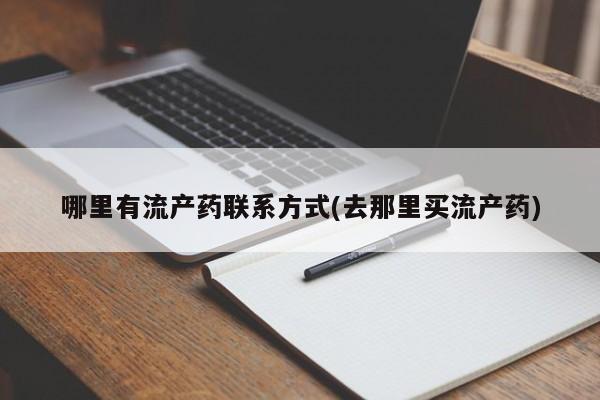 流产药购买哪里有流产药联系方式(去那里买流产药)