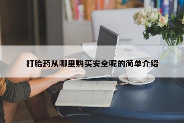 流产药购买打胎药从哪里购买安全呢的简单介绍