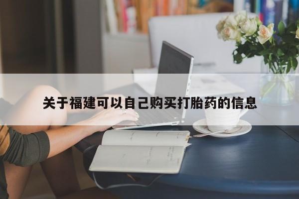流产药购买关于福建可以自己购买打胎药的信息