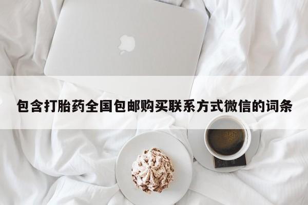 流产药购买包含打胎药全国包邮购买联系方式微信的词条