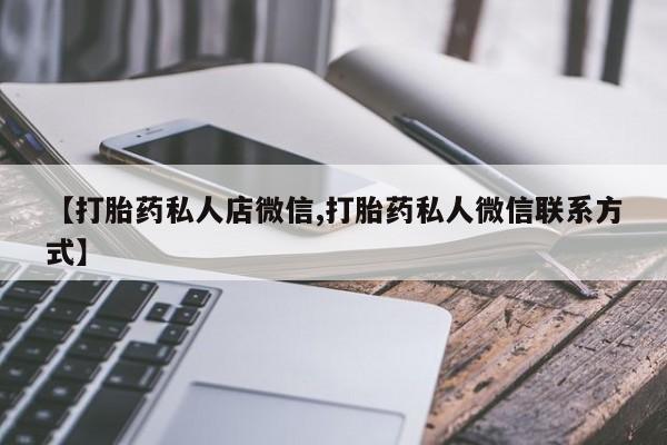 流产药购买【打胎药私人店微信,打胎药私人微信联系方式】