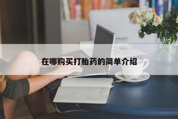 流产药购买在哪购买打胎药的简单介绍