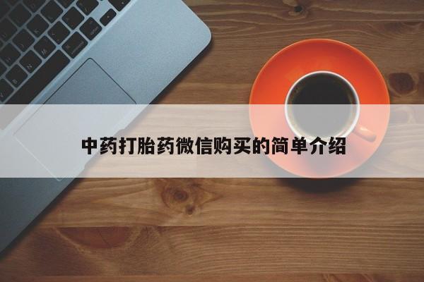 流产药购买中药打胎药微信购买的简单介绍