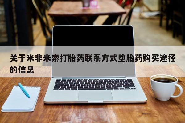 流产药购买关于米非米索打胎药联系方式堕胎药购买途径的信息